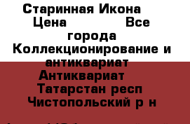 Старинная Икона 0 › Цена ­ 10 000 - Все города Коллекционирование и антиквариат » Антиквариат   . Татарстан респ.,Чистопольский р-н
